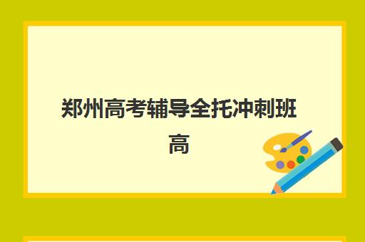 郑州高考辅导全托冲刺班高满意度机构TOP5如何选择？2025年最新实力榜单、择校指南与成功案例解析