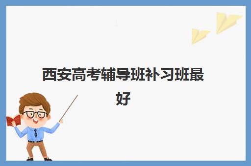 西安高考辅导班补习班最好的培训机构排名如何查询？2025年最新权威榜单深度解析与科学择校全攻略指南