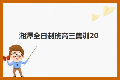 湘潭全日制班高三集训2025年报名人数统计如何查询？最新数据解读与趋势分析报告