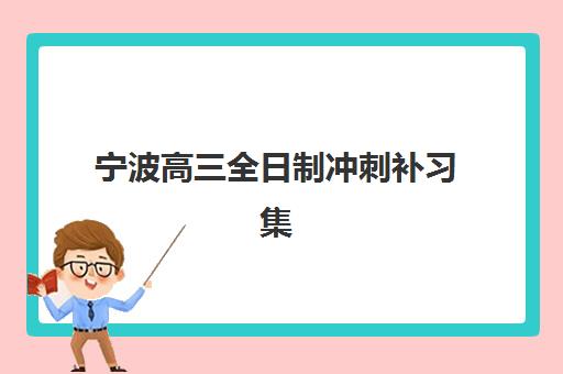 宁波高三全日制冲刺补习集训营排名一览表最新如何查询？2025年权威TOP10榜单与择校全攻略