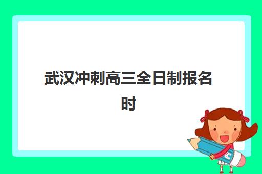 武汉冲刺高三全日制报名时间及流程如何安排？2025年最新权威时间表、报名步骤与全程操作指南