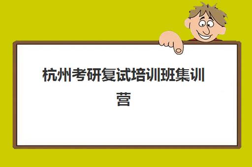 杭州考研复试培训班集训营排名前十名有哪些？2025年权威榜单与高性价比择校全攻略