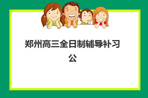 郑州高三全日制辅导补习公办vs民办服务对比如何选择？2025年最新权威数据、优缺点分析与择校指南全解析