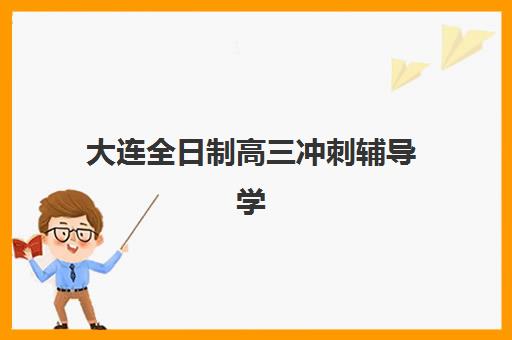 大连全日制高三冲刺辅导学校机构用户满意度报告？2025年最新调研数据与科学择校避坑指南