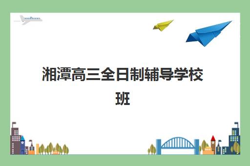 湘潭高三全日制辅导学校班培训机构寄宿基地有哪些？2025年最新择校指南与收费标准解析