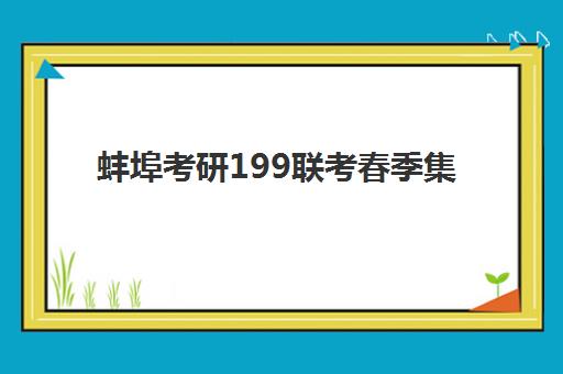 蚌埠考研199联考春季集训营预报名考点有哪些专业？2025年最新专业目录与科学择校全指南