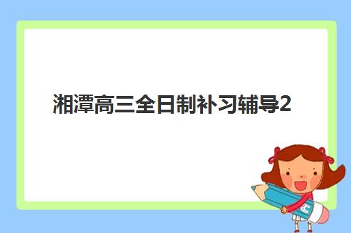湘潭高三全日制补习辅导2025年成绩公布时间如何查询？最新权威时间表与科学备考全攻略