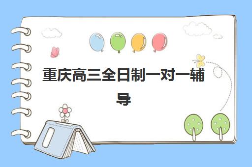 重庆高三全日制一对一辅导机构哪家好一点？2025年最新权威排名对比与科学择校一站式指南