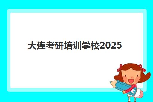 大连考研培训学校2025年报名人数揭秘，如何选择适合自己的集训营？