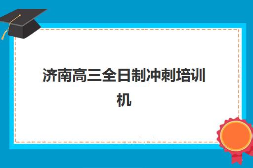 济南高三全日制冲刺培训机构报名确认时间表格如何查询？2025年最新时间表与择校全攻略助你精准规划