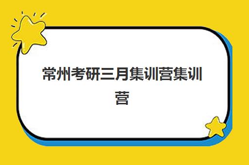 常州考研三月集训营集训营排名前十名如何查询？2025年最新排名解析、择校标准与成功案例分享