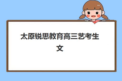 太原锐思教育高三艺考生文化培训班收费标准一览表如何查询？2025年最新价格全面解析与高性价比选择指南