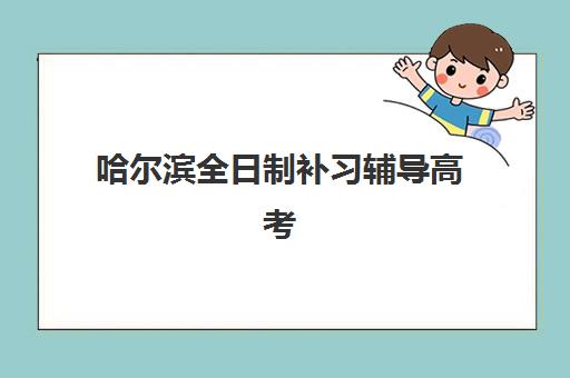 哈尔滨全日制补习辅导高考集训营哪家口碑好一点？2025年最新口碑排行榜、各校特色与科学选择全指南