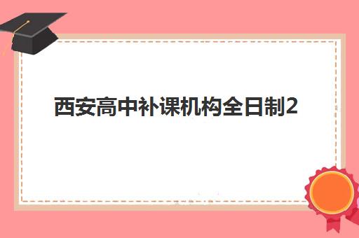 西安高中补课机构全日制2025年报名时间表如何查询？最新招生日程与科学择校全攻略详解