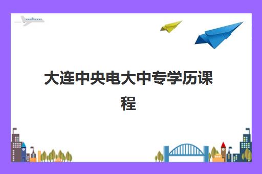 大连中央电大中专学历课程培训机构哪个好一点？2025年最新权威推荐、报名指南与成功经验深度解析