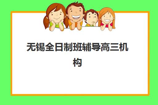 无锡全日制班辅导高三机构哪个比较好一点？2025年权威排名、择校指南与成功案例深度解析