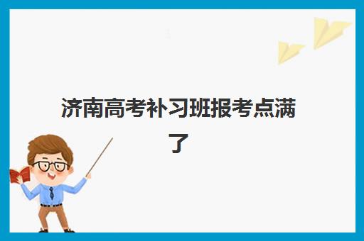 济南高考补习班报考点满了怎么办？2025年最新修改流程与备选方案