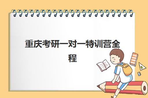 重庆考研一对一特训营全程班辅导机构哪家强些？2025年最新权威排名、各机构特色深度解析与科学择校全指南