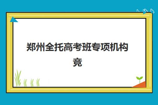 郑州全托高考班专项机构竞争力排行如何查询？2025年最新权威榜单、择校标准与避坑指南全解析
