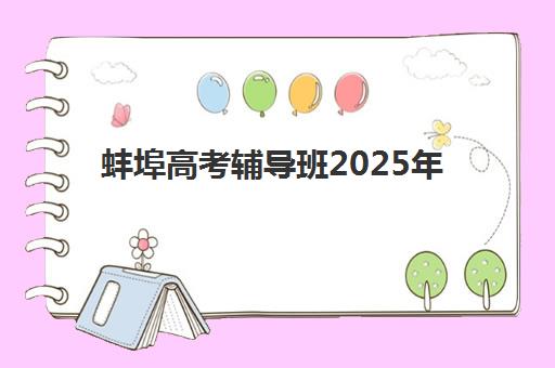 蚌埠高考辅导班2025年报名时间何时公布？最新招生日程、主流机构对比与科学择校全指南