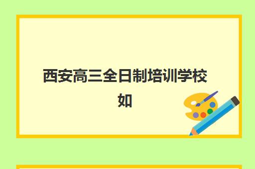 西安高三全日制培训学校如何选？家长推荐度TOP3机构优势与性价比全解析