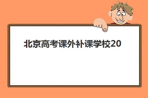 北京高考课外补课学校2025辅导班哪儿最好？最新权威TOP10排名、择校策略与成功案例深度解析