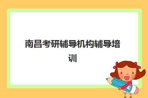 南昌考研辅导机构辅导培训机构有哪些地方可以选？2025年最新校区分布大全与科学择校全攻略深度解析