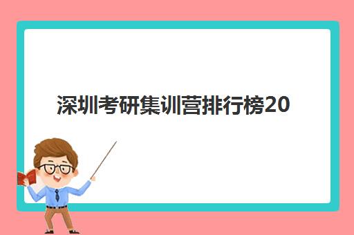 深圳考研集训营排行榜2025年要求多少分？最新权威排名详情、分数线预估与择校全流程指南