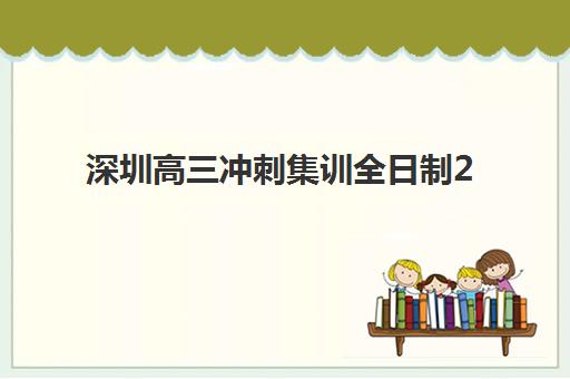 深圳高三冲刺集训全日制2025年时间公布如何查询？最新日程安排、报名流程与机构选择全指南