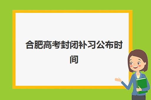 合肥高考封闭补习公布时间2025年：各大机构开学日期与择校全攻略