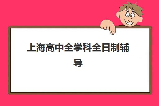 上海高中全学科全日制辅导2025年时间具体时间如何规划最合理？最新时间表解读、备考策略与择校指南全解析