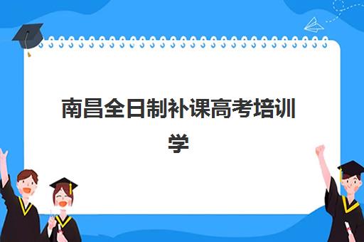 南昌全日制补课高考培训学校排名一览表最新，2025年度前十强机构综合评测与择校指南