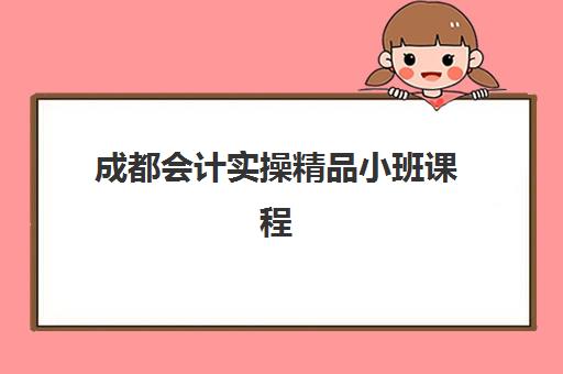 成都会计实操精品小班课程五大特色机构多维评估如何进行？2025年最新榜单、择校指南与成功案例全解析