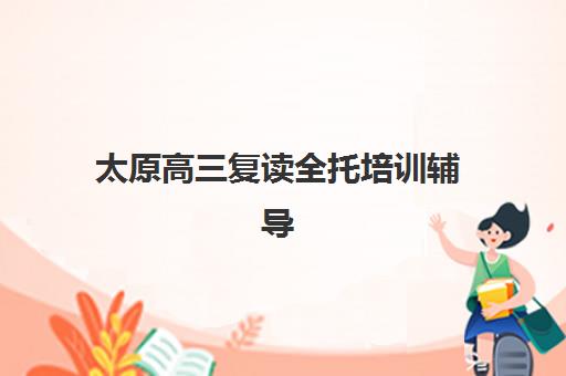 太原高三复读全托培训辅导机构排行榜有哪些？2025年权威TOP5榜单详情、择校标准与成功案例全解析