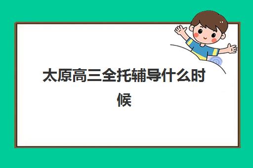 太原高三全托辅导什么时候报名考试？2025年报名时间、考试流程全解析与择校避坑指南