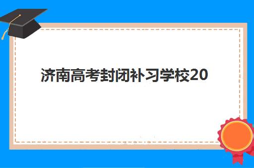 济南高考封闭补习学校2025报名时间表格如何获取？最新权威时间安排、各校对比与科学报名全指南