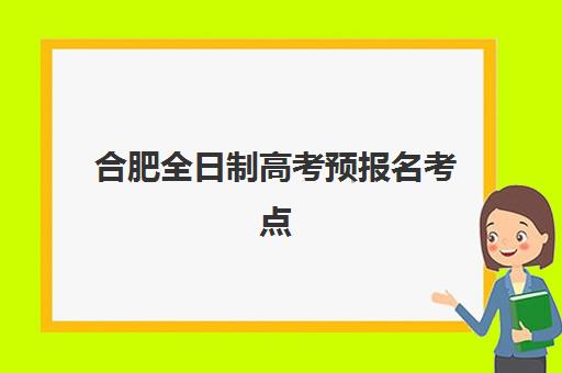 合肥全日制高考预报名考点有哪些学校？2025年最新考点名单、报名流程详解与择校指南