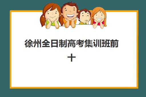 徐州全日制高考集训班前十名如何选？2025年十大实力机构排名与择校全流程指南