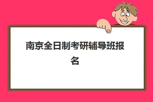 南京全日制考研辅导班报名确认时间是几号啊？2025年最新时间表与报名全指南