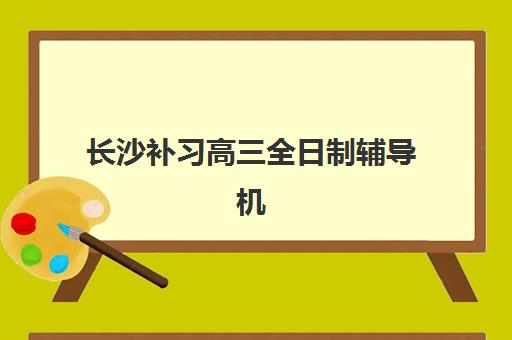 长沙补习高三全日制辅导机构有哪些学校好？2025年最新Top5排名、核心优势对比与择校避坑全指南