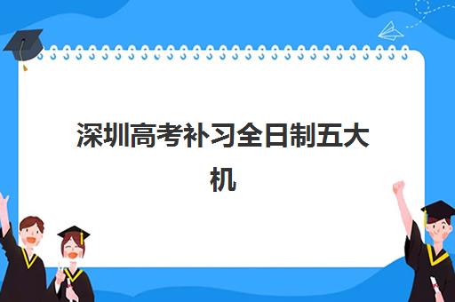 深圳高考补习全日制五大机构服务能力如何，2025年最新对比与择校指南