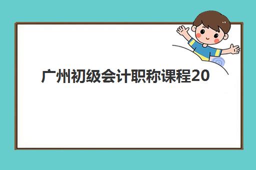 广州初级会计职称课程2025年报名时间如何安排？最新日程、报考流程与备考全攻略