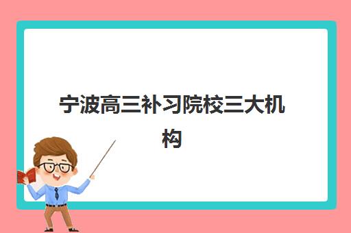 宁波高三补习院校三大机构服务成本公示如何查询？2025年最新费用明细与科学择校全攻略指南