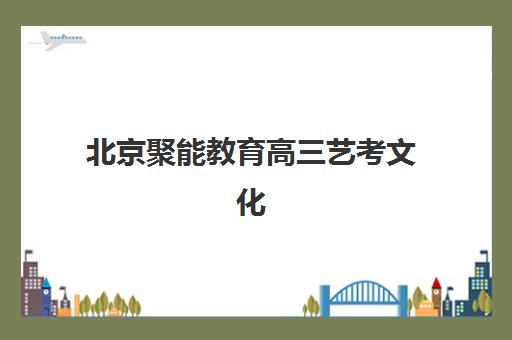 北京聚能教育高三艺考文化课补习学校收费价格多少钱？2025年收费标准全方位解析与高性价比选班实战完全指南