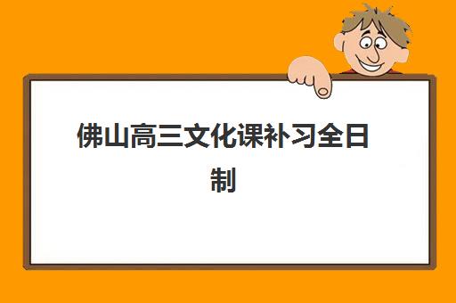 佛山高三文化课补习全日制培训机构哪家强？2025年最新实力排行榜与个性化择校指南