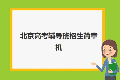 北京高考辅导班招生简章机构成功率最高的是哪个？2025年最新权威排名、科学择校技巧与成功案例全解析