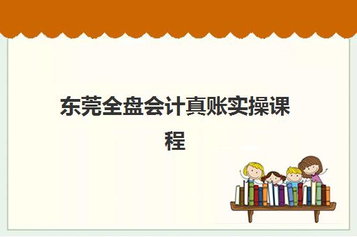 东莞全盘会计真账实操课程确认现场确认时间是几点？2025年最新报名流程、时间节点与确认全攻略