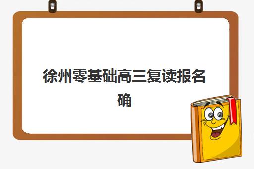 徐州零基础高三复读报名确认时间表格如何查询？2025年最新权威时间表、报名流程与成功备考全指南