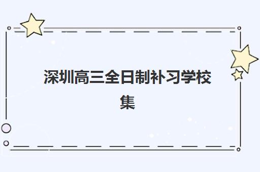 深圳高三全日制补习学校集中训练营有哪些学校？2025年最新权威名单与科学择校全指南