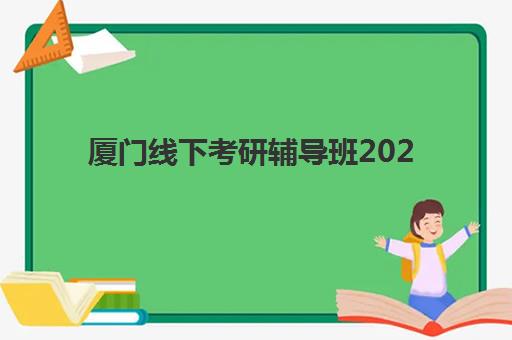 厦门线下考研辅导班2025年时间公布如何查询？最新日程安排、报名流程与择校全攻略